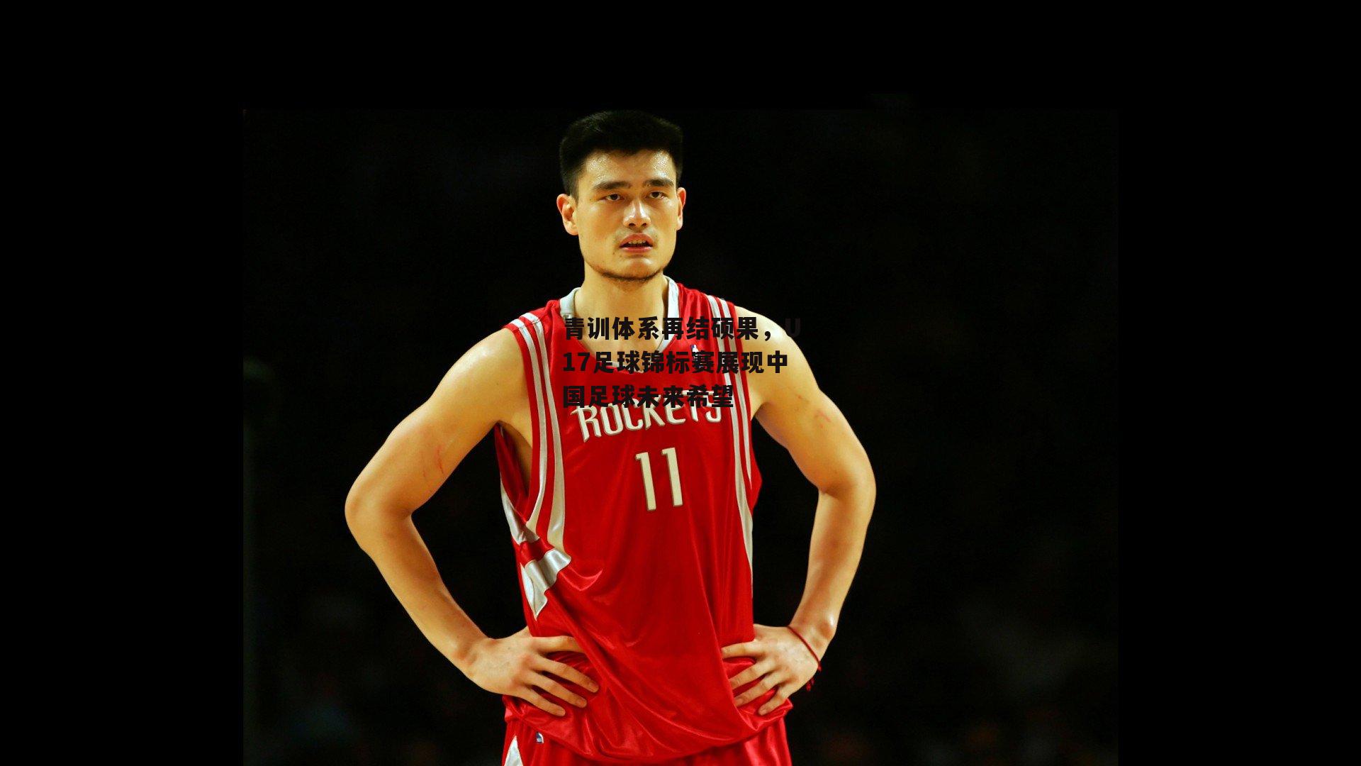 青训体系再结硕果,U17足球锦标赛展现中国足球未来希望