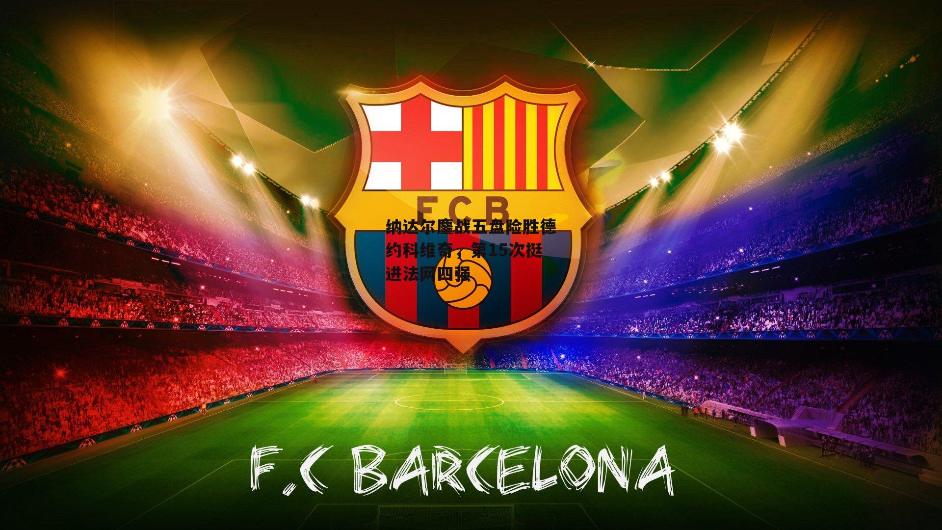 纳达尔鏖战五盘险胜德约科维奇,第15次挺进法网四强