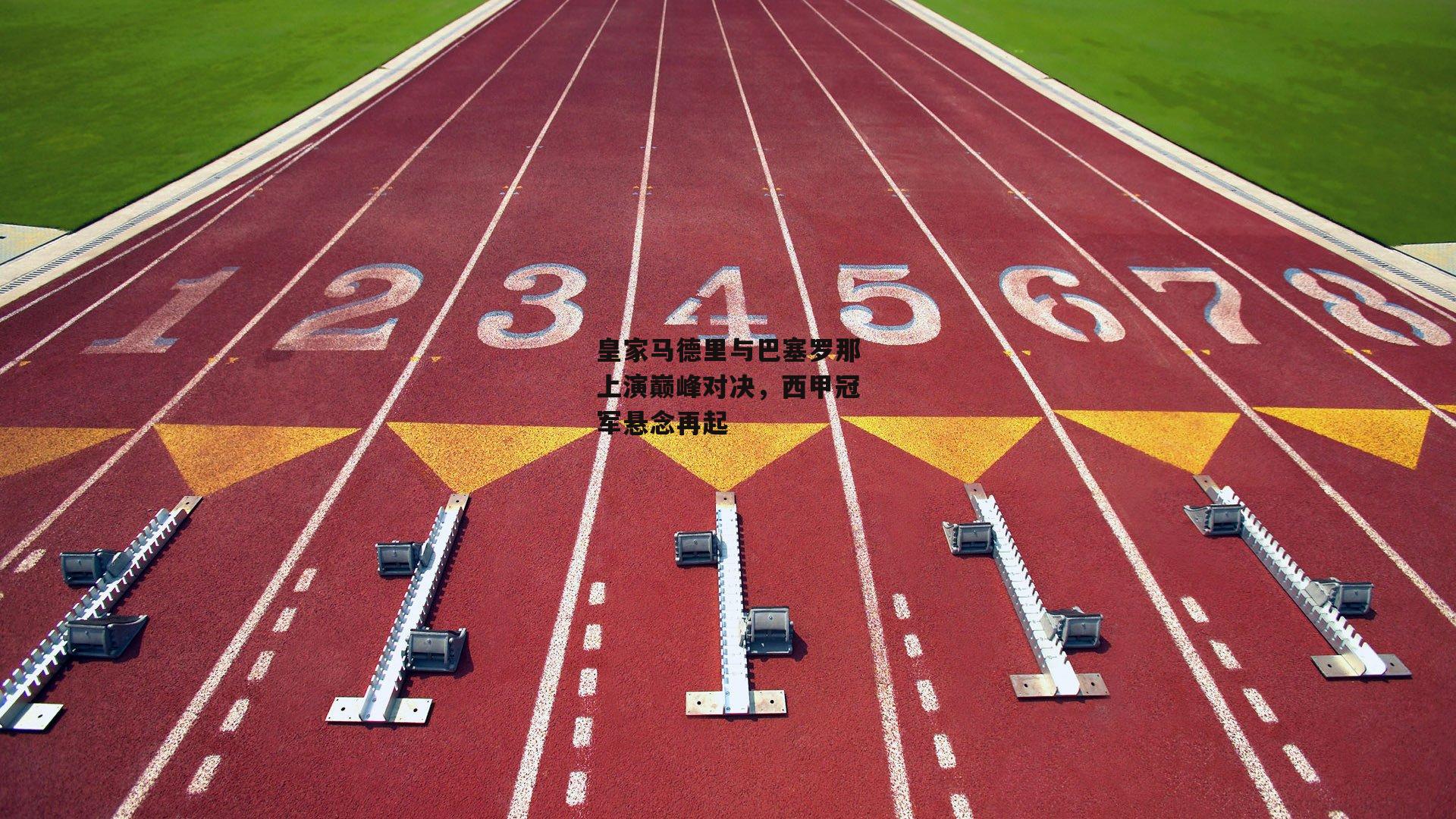 皇家马德里与巴塞罗那上演巅峰对决,西甲冠军悬念再起